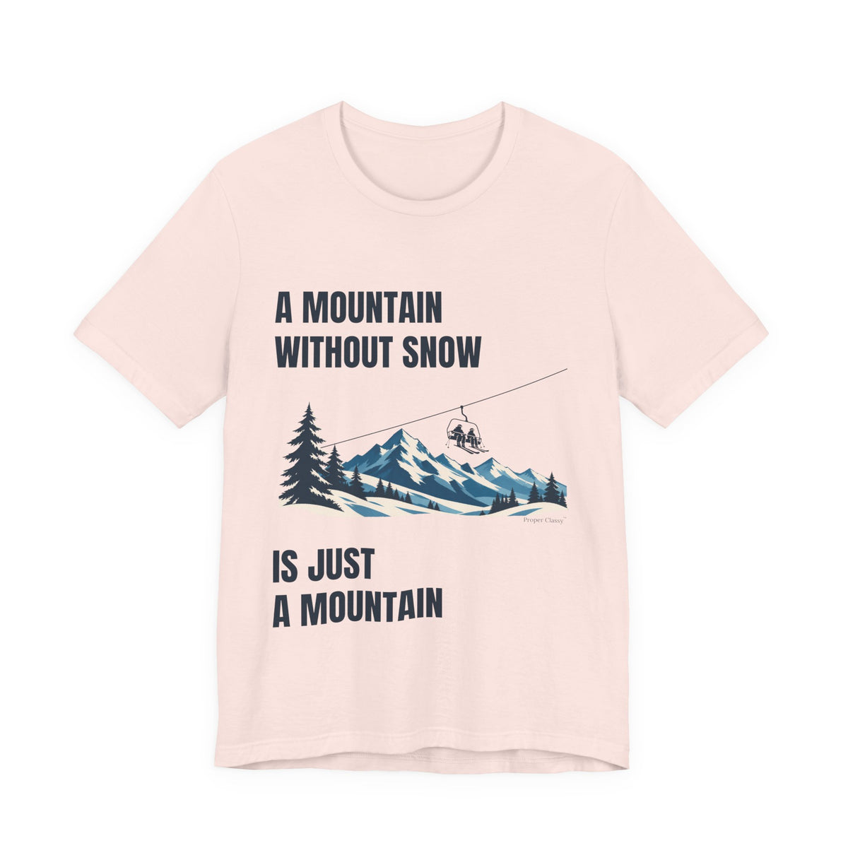 A Mountain without Snow is Just A Mountain – T-Shirt – Proper Classy™