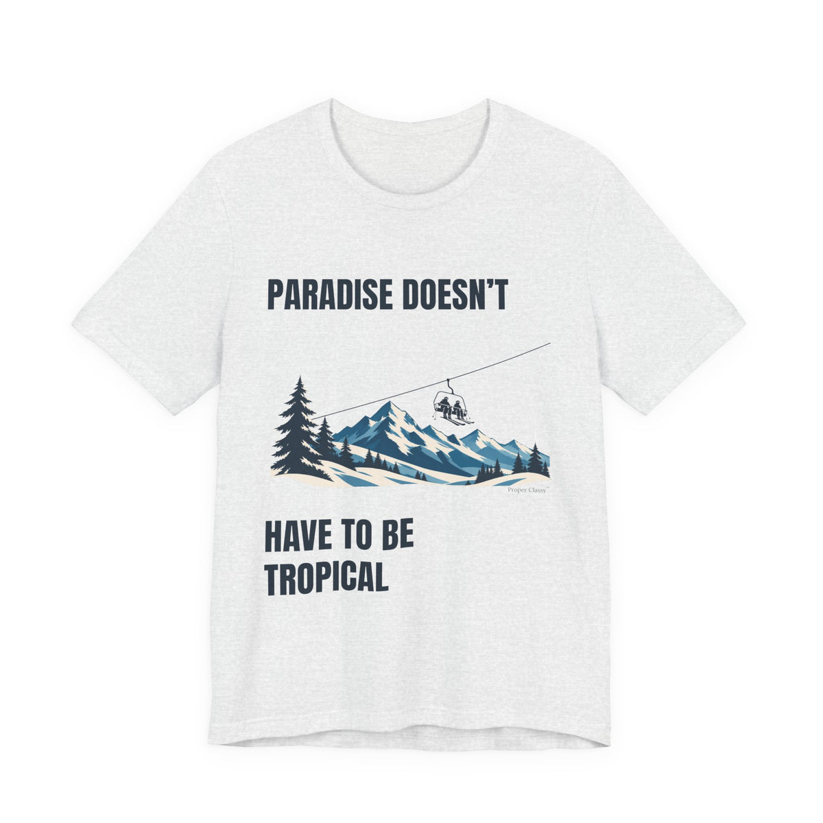 Paradise doesn’t have to be tropical – T-Shirt – Proper Classy™
