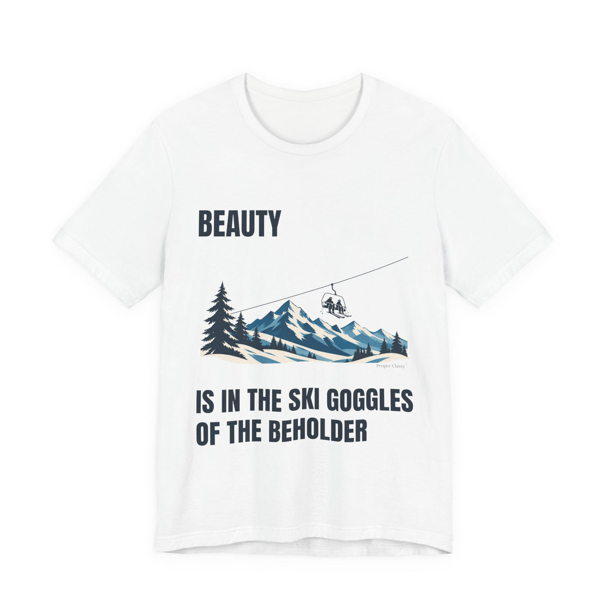 Beauty is in the Ski Goggles of the Beholder – T-Shirt – Proper Classy™