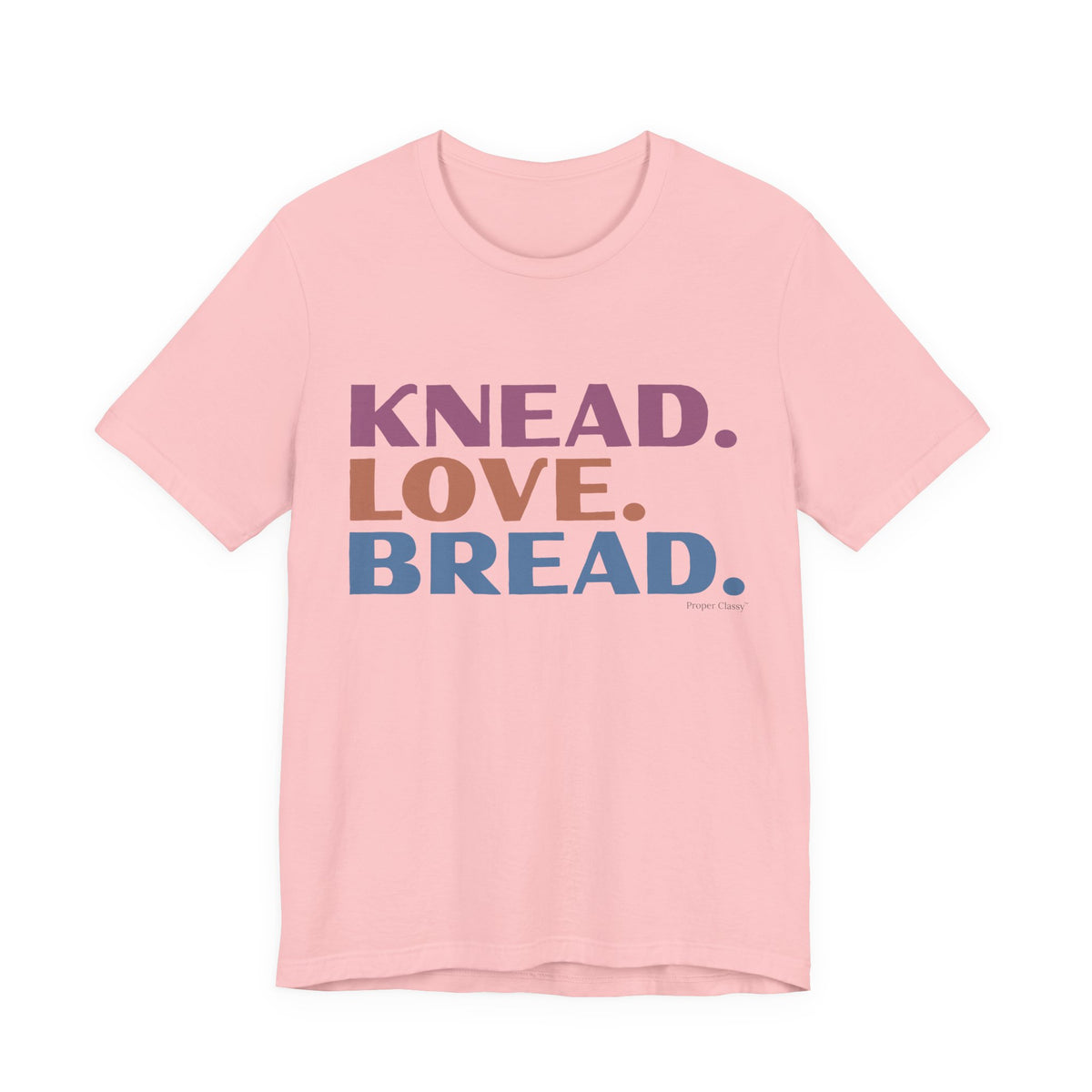 Knead. Love. Bread. – T-Shirt – Proper Classy™