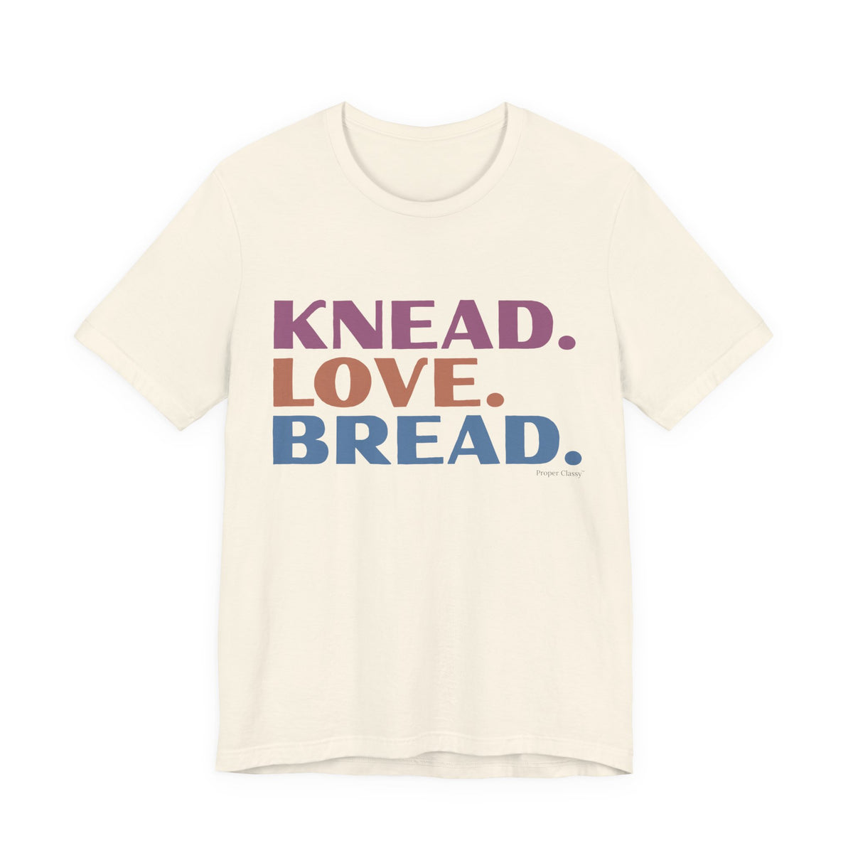 Knead. Love. Bread. – T-Shirt – Proper Classy™