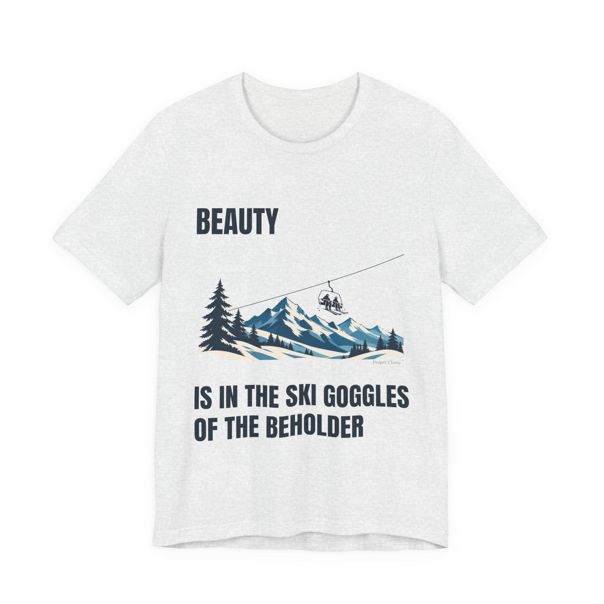 Beauty is in the Ski Goggles of the Beholder – T-Shirt – Proper Classy™
