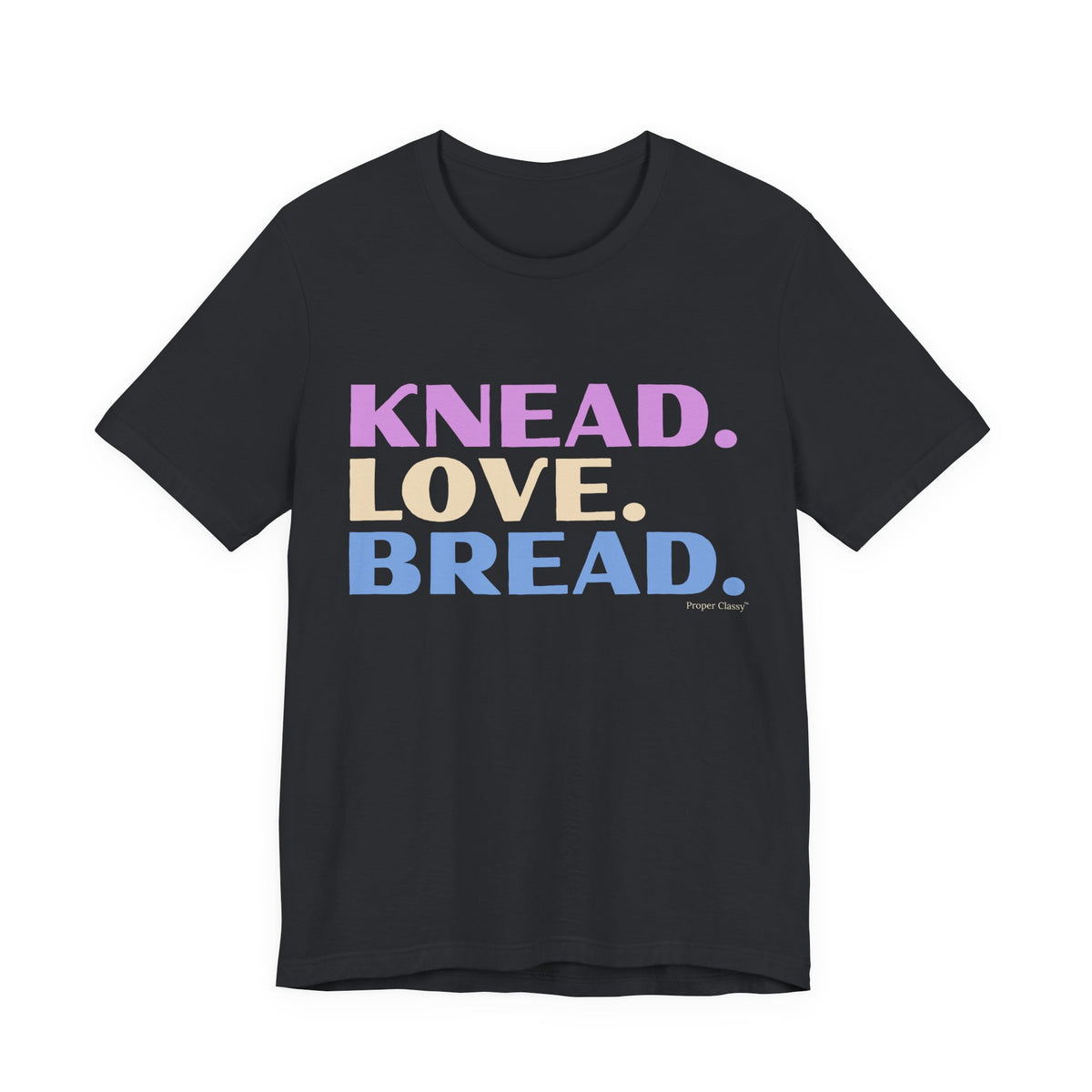 Knead. Love. Bread. – T-Shirt – Proper Classy™