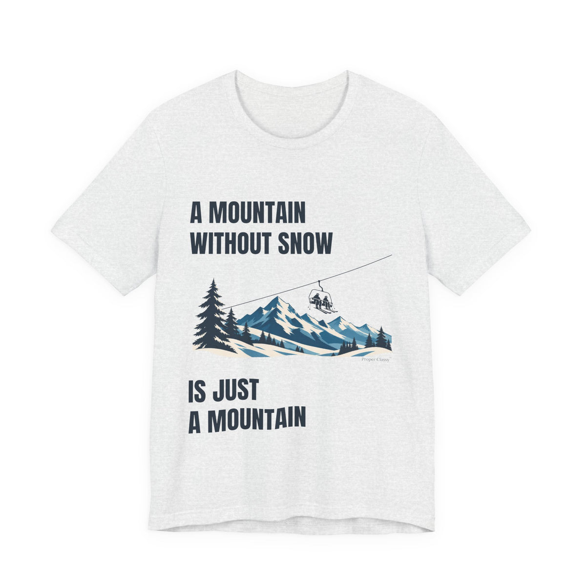 A Mountain without Snow is Just A Mountain – T-Shirt – Proper Classy™