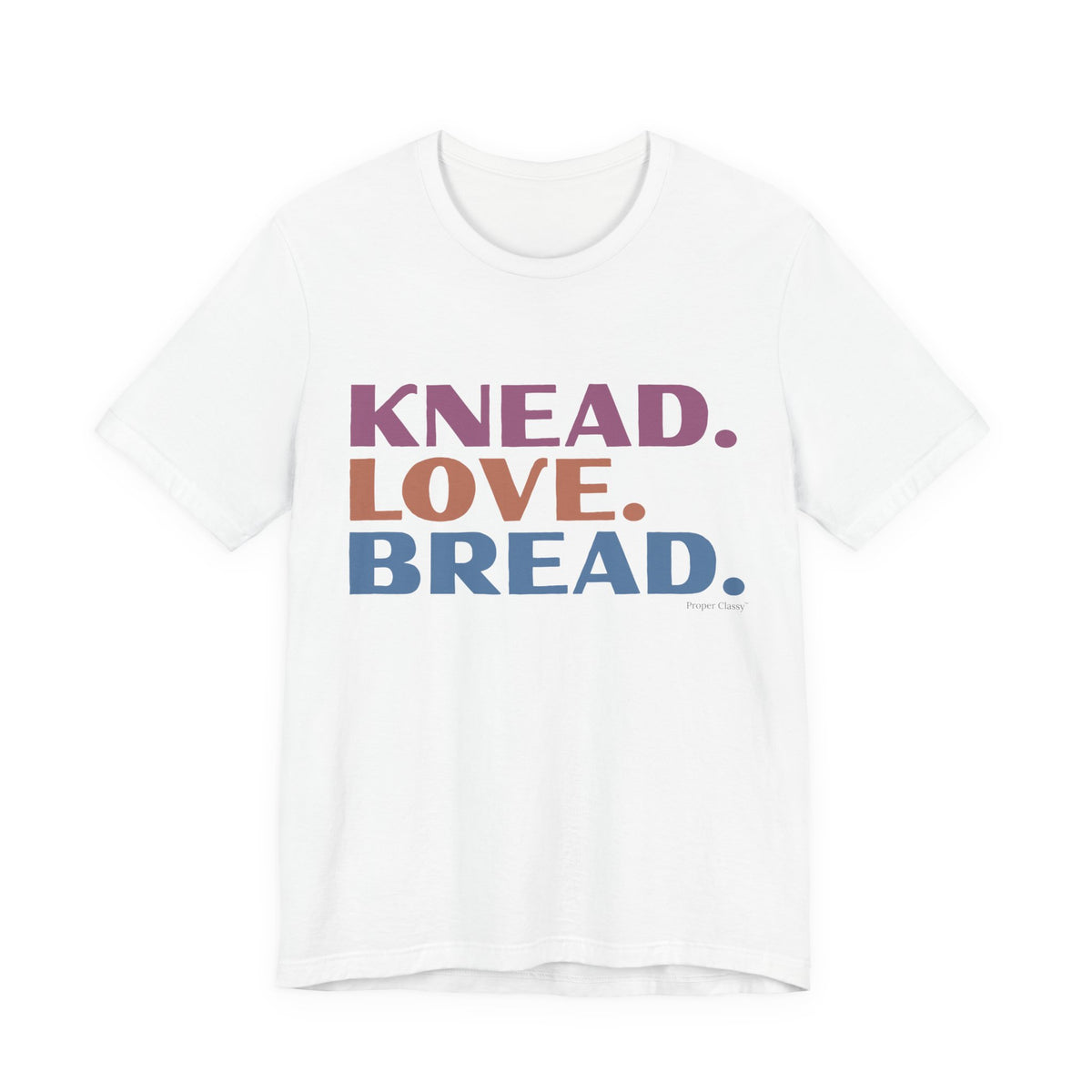 Knead. Love. Bread. – T-Shirt – Proper Classy™